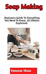 Soap Making: A Step By Step Guide On How To Make Your Own Soap (Beginners Edition) 