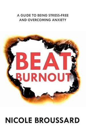 Beat Burnout: A Guide To Being Stress-Free And Overcoming Anxiety