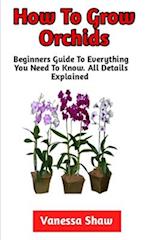 How To Grow Orchids: The Best Step-By-Step Guide On How To Grow Your Own Orchids 