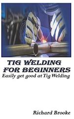 TIG WELDING FOR BEGINNERS: Easily get good at Tig Welding 