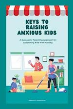 KEYS TO RAISING ANXIOUS KIDS: A Successful Parenting Approach on Supporting Kids With Anxiety 