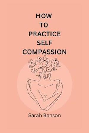 How To Practice Self Compassion: 4 Essential Keys To Being The Best Version Of Yourself