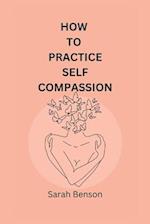 How To Practice Self Compassion: 4 Essential Keys To Being The Best Version Of Yourself 