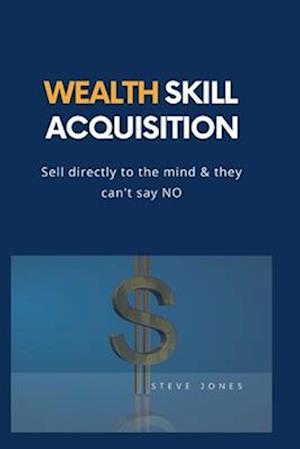 Wealth Skill Acquisition : Sell directly to the mind and they can't say No