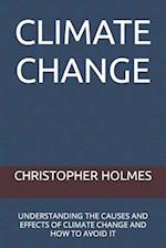 CLIMATE CHANGE: UNDERSTANDING THE CAUSES AND EFFECTS OF CLIMATE CHANGE AND HOW TO AVOID IT 