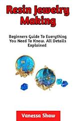Resin Jewelry Making: The Most Comprehensive Guide On How To Make Your Own Resin Jewelries At Home 