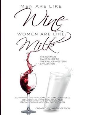 Men are like Wine, Women are like Milk: The Ultimate Man's Guide to the Fall of Western Civilization