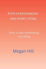 Stop overthinking and start living : How to stop overthinking everything 