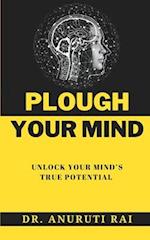 PLOUGH YOUR MIND: Unlock Your Mind's True Potential 