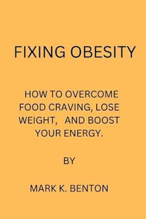 FIXING OBESITY: HOW TO OVERCOME FOOD CRAVING, LOSE WEIGHT AND BOOST YOUR ENERGY