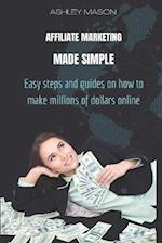 AFFILIATE MARKETING MADE SIMPLE: Easy steps and guides on how to make millions of dollars online 