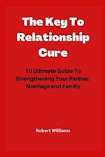 The Key To Relationship Cure: 10 Ultimate Guide To Strengthening Your Partner, Marriage and Family 