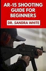 AR-15 Shooting Guide For Beginners: Learn How to Equip and Master Your Automatic Rifle Like a Pro 