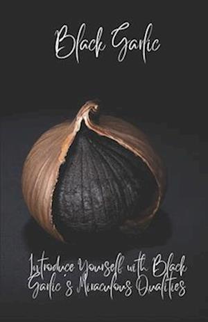 BlackGarlic: Introduce Yourself with Black Garlic's Miraculous Qualities