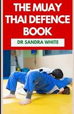 The Muay Thai Defense Book: The Thai Boxing Martial Art Guide for Self Defense 