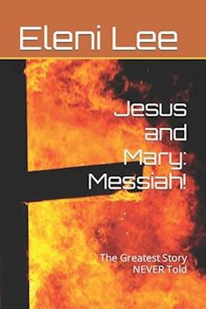 Jesus and Mary: Messiah!: The Greatest Story NEVER Told