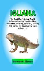 IGUANA : Complete Iguana Information, The Ultimate Guide To Iguana Care, Feeding, Housing, Training 