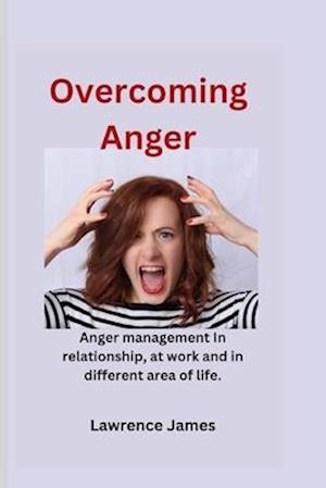 Overcoming Anger: Anger management in relationships, at work and other different area of life.