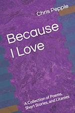 Because I Love: A Collection of Poems, Short Stories, and Litanies 