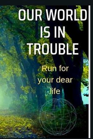 OUR WORLD IS IN TROUBLE : Run for your dear life!!