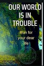 OUR WORLD IS IN TROUBLE : Run for your dear life!! 