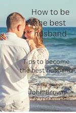 Being the best Husband: Tips to become the best husband 