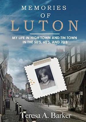 Memories of Luton: My Life in High Town and Tin Town in the 50's, 60's and 70's