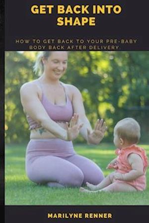 GET BACK INTO SHAPE.: How to get back to your Pre-baby body after delivery.