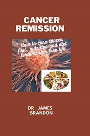 CANCER REMISSION : How to cure cancer fast, nutrition and diet for a cancer free life