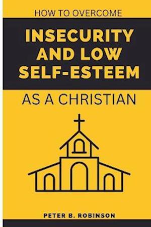 How to overcome Insecurity and low self-esteem: As a Christian