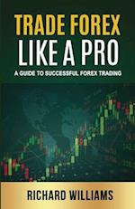 Trade Forex Like A Pro: A Guide to Successful Forex Trading 