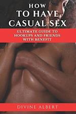 HOW TO HAVE CASUAL SEX: Ultimate Guide To Hookups And Friends With Benefit 