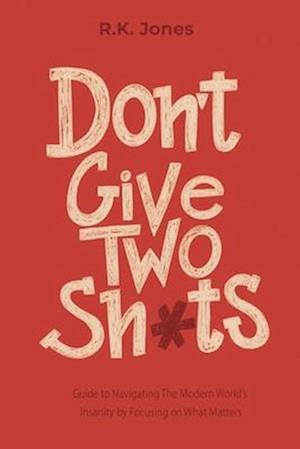 Don't Give Two Sh*ts : Navigating the Modern World's Insanity by Focusing on What Matters