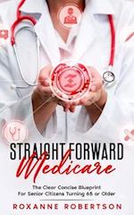 Straight Forward Medicare: The Clear Concise Blueprint For Senior Citizens Turning 65 or Older 