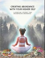 Creating Abundance with Your Higher Self: "A Spiritual Journey That Encompasses Abundance" 