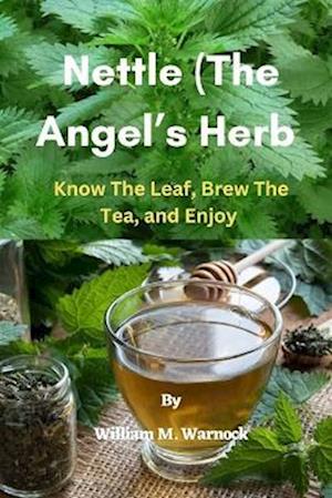 Nettle (The Angel's Herb): Know the Leaf, Brew the Tea, and Enjoy