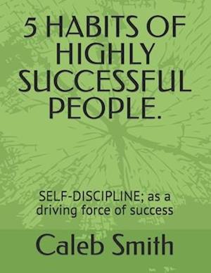 5 HABITS OF HIGHLY SUCCESSFUL PEOPLE.: SELF-DISCIPLINE; as a driving force of success