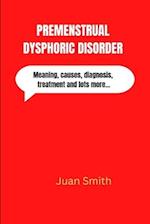 PREMENSTRUAL DYSPHORIC DISORDER: Meaning, causes, diagnosis, treatments and lots more 