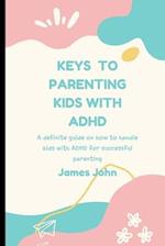 KEYS TO PARENTING KIDS WITH ADHD: A definite guide on how to handle kids with ADHD 