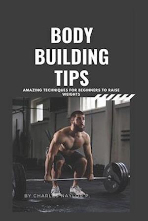 Bodybuilding Tips: Amazing Techniques for beginners to raise weight