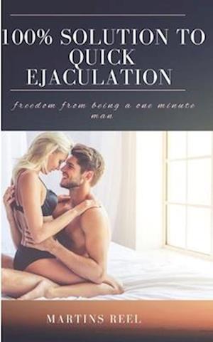 100% SOLUTION TO QUICK EJACULATION : freedom from being a one minute man