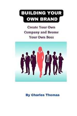 Building Your Own Brand: Create Your Own Company and Become Your Own Boss