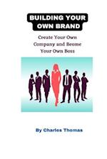 Building Your Own Brand: Create Your Own Company and Become Your Own Boss 