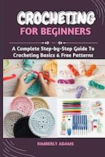 CROCHETING FOR BEGINNERS: A Complete Step-by-Step Guide To Crocheting Basics & Free Patterns 