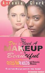 YOU DON'T NEED A MAKEUP TO BE BEAUTIFUL: Perfect Bodily and Facial Beauty Through 100% Natural Means 