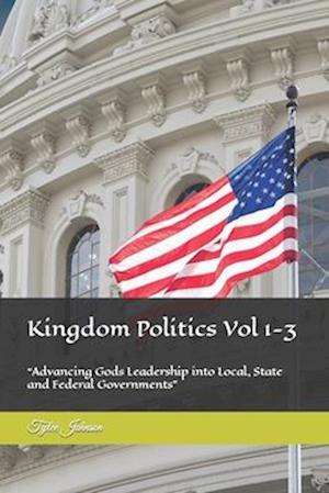 Kingdom Politics Vol 1-3: "Advancing Gods Leadership into Local, State and Federal Governments"