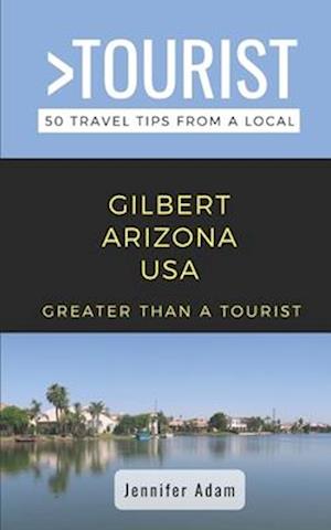 Greater Than a Tourist- Gilbert Arizona United States : 50 Travel Tips from a Local