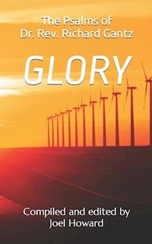 Glory: the Psalms of Dr. Rev. Richard Gantz: Compiled and edited by Joel Howard