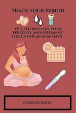 Track Your Period: TIPS to Discover your fertility and pregnant for Under-40 in 90 days 