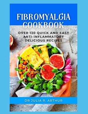 FIBROMYALGIA COOKBOOK: Over 130 Quick And Easy Anti-Inflammatory Delicious Recipes
